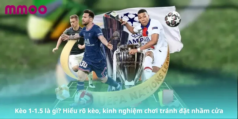 Kèo 1-1.5 là gì? Hiểu rõ kèo, kinh nghiệm chơi tránh đặt nhầm cửa